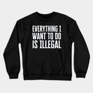 Everything I Want To Do Is Illegal Crewneck Sweatshirt